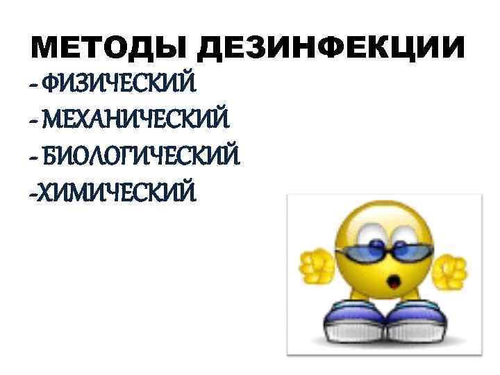МЕТОДЫ ДЕЗИНФЕКЦИИ - ФИЗИЧЕСКИЙ - МЕХАНИЧЕСКИЙ - БИОЛОГИЧЕСКИЙ -ХИМИЧЕСКИЙ 