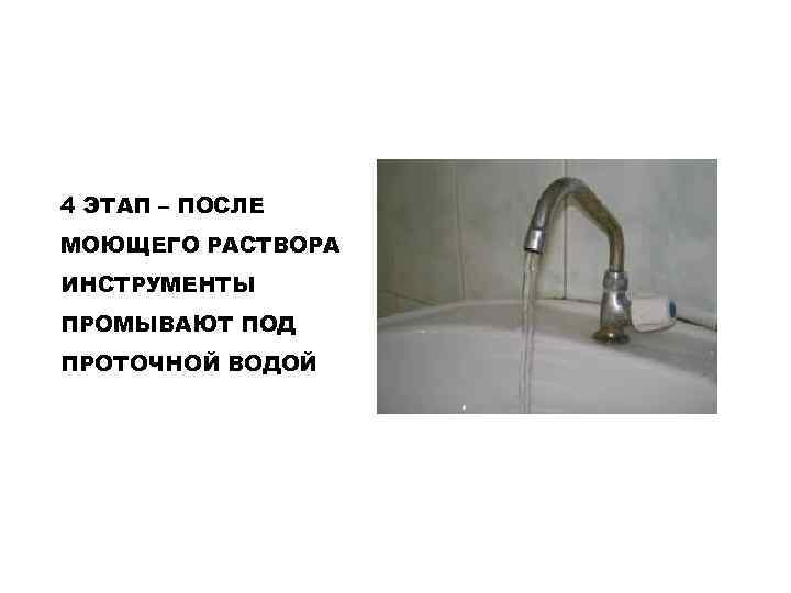 4 ЭТАП – ПОСЛЕ МОЮЩЕГО РАСТВОРА ИНСТРУМЕНТЫ ПРОМЫВАЮТ ПОД ПРОТОЧНОЙ ВОДОЙ 