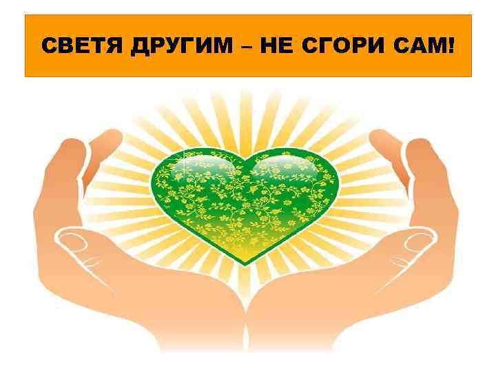 СВЕТЯ ДРУГИМ – НЕ СГОРИ САМ! 