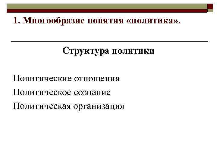 1. Многообразие понятия «политика» . Структура политики Политические отношения Политическое сознание Политическая организация 