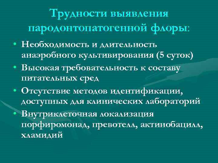 Трудности выявления пародонтопатогенной флоры: • Необходимость и длительность анаэробного культивирования (5 суток) • Высокая