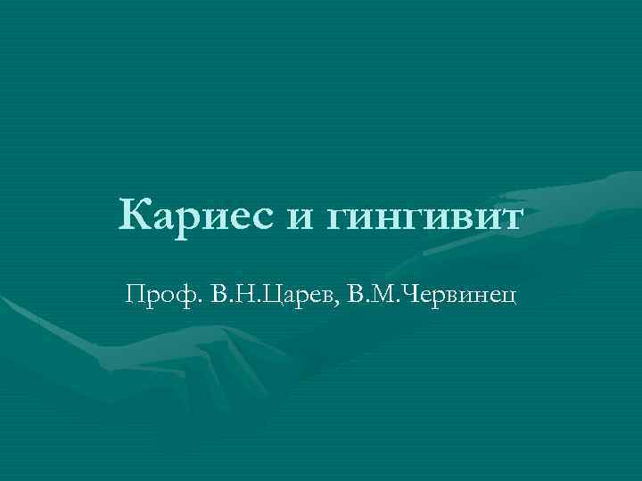 Кариес и гингивит Проф. В. Н. Царев, В. М. Червинец 