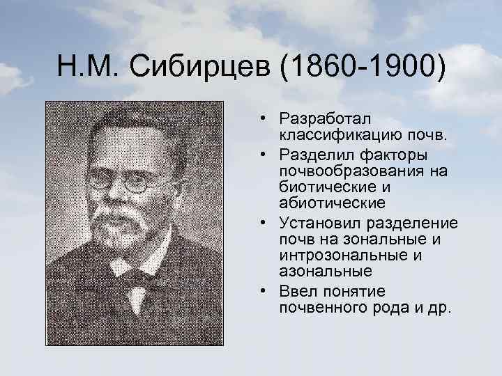 Н. М. Сибирцев (1860 -1900) • Разработал классификацию почв. • Разделил факторы почвообразования на