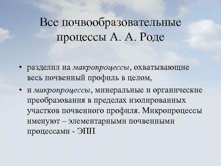 Все почвообразовательные процессы А. А. Роде • разделил на макропроцессы, охватывающие весь почвенный профиль