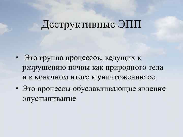 Деструктивные ЭПП • Это группа процессов, ведущих к разрушению почвы как природного тела и