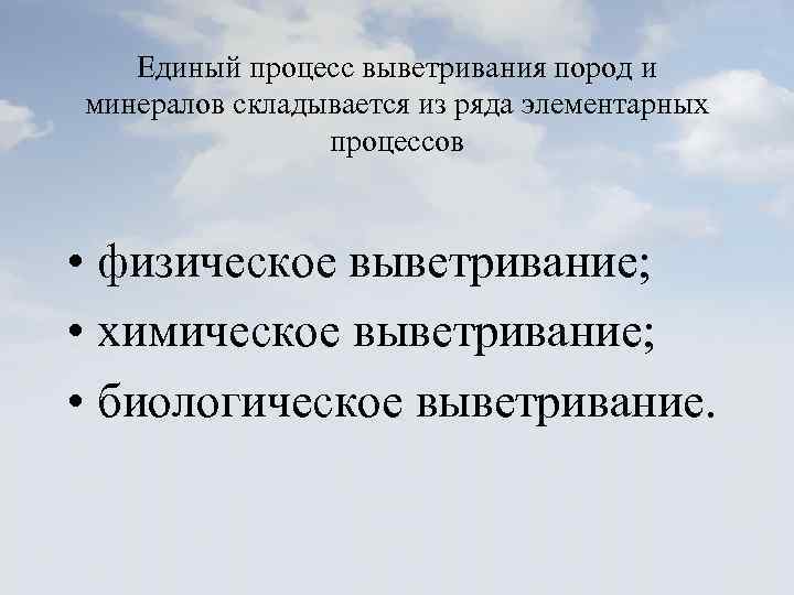 Единый процесс выветривания пород и минералов складывается из ряда элементарных процессов • физическое выветривание;