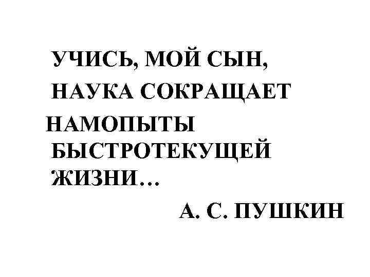 Наук сокращение. Учись мой сын наука сокращает. Наука сокращает нам опыты быстротекущей жизни. Учись мой сын наука сокращает нам опыты быстротекущей. Учеба сокращает нам опыты быстротекущей жизни.