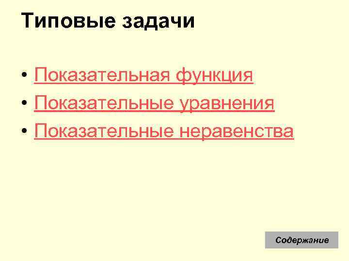 Типовые задачи • Показательная функция • Показательные уравнения • Показательные неравенства Содержание 