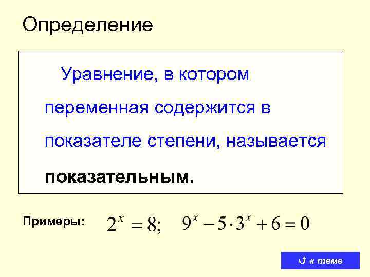 Определение Уравнение, в котором переменная содержится в показателе степени, называется показательным. Примеры: к теме