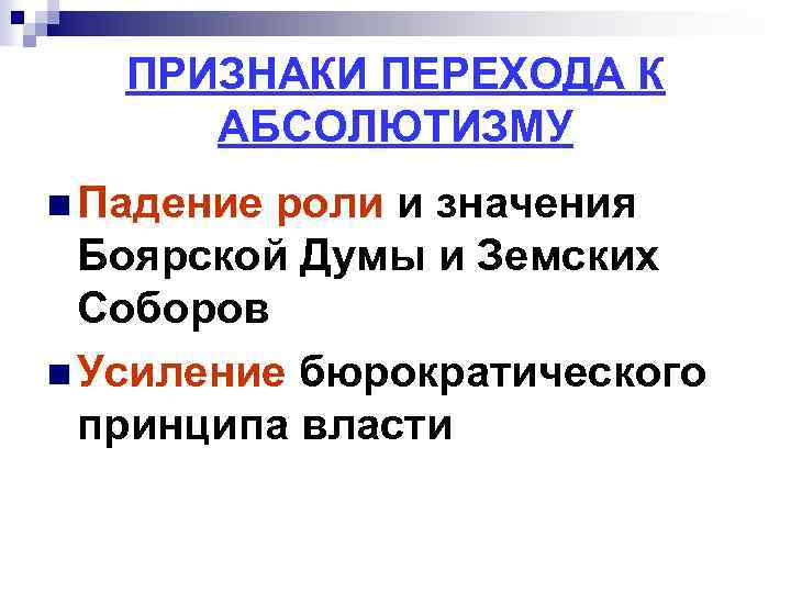 ПРИЗНАКИ ПЕРЕХОДА К АБСОЛЮТИЗМУ n Падение роли и значения Боярской Думы и Земских Соборов