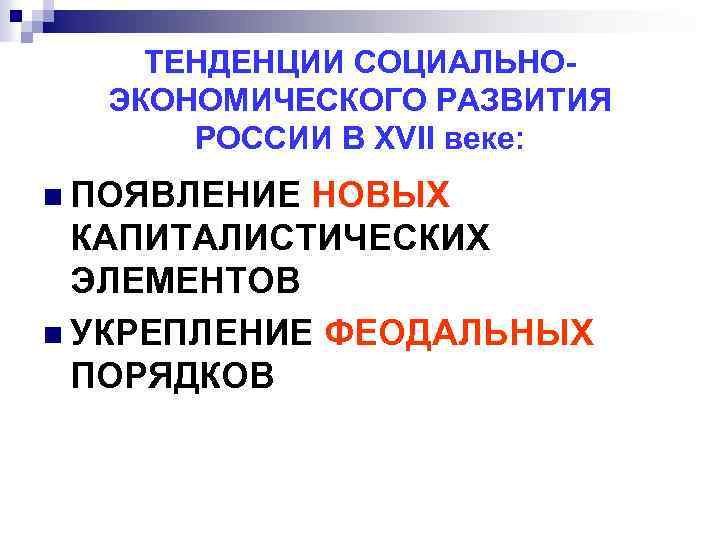 ТЕНДЕНЦИИ СОЦИАЛЬНОЭКОНОМИЧЕСКОГО РАЗВИТИЯ РОССИИ В XVII веке: n ПОЯВЛЕНИЕ НОВЫХ КАПИТАЛИСТИЧЕСКИХ ЭЛЕМЕНТОВ n УКРЕПЛЕНИЕ