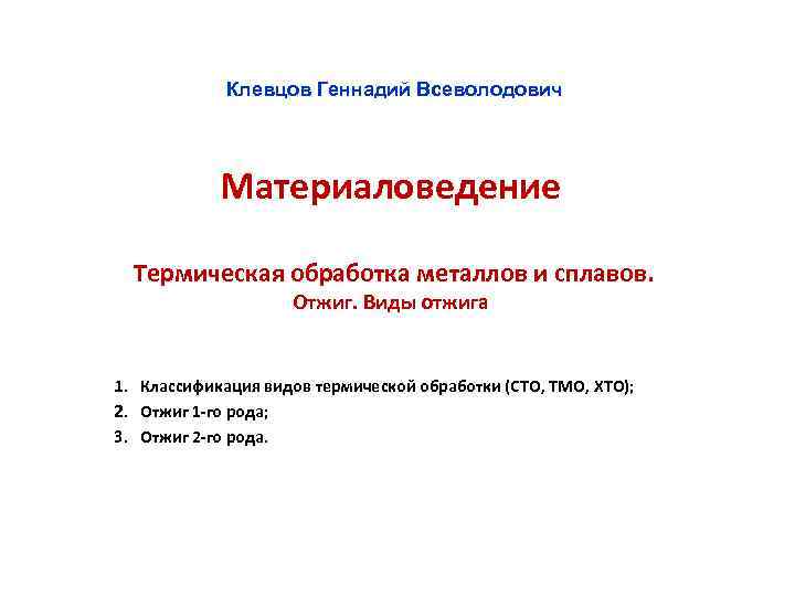 Клевцов Геннадий Всеволодович Материаловедение Термическая обработка металлов и сплавов. Отжиг. Виды отжига 1. Классификация