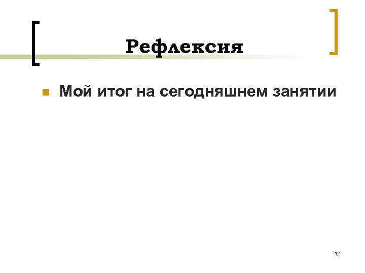 Рефлексия n Мой итог на сегодняшнем занятии 12 