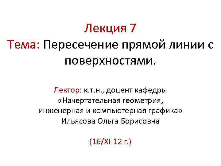 Лекция 7 Тема: Пересечение прямой линии с поверхностями. Лектор: к. т. н. , доцент