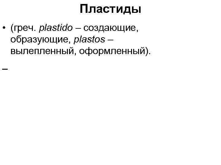 Пластиды • (греч. plastido – создающие, образующие, plastos – вылепленный, оформленный). 