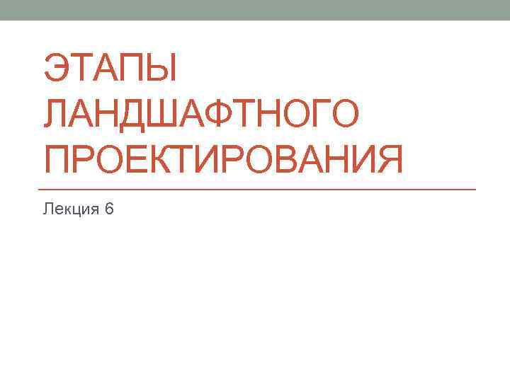 ЭТАПЫ ЛАНДШАФТНОГО ПРОЕКТИРОВАНИЯ Лекция 6 