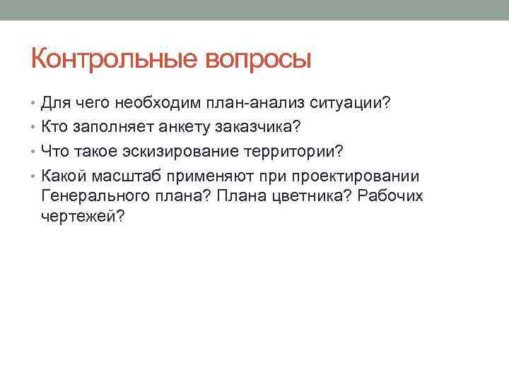 Контрольные вопросы • Для чего необходим план-анализ ситуации? • Кто заполняет анкету заказчика? •