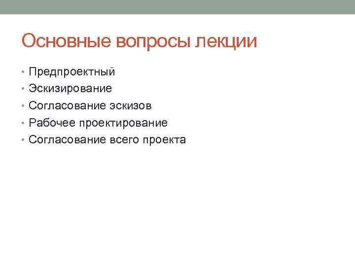 Основные вопросы лекции • Предпроектный • Эскизирование • Согласование эскизов • Рабочее проектирование •