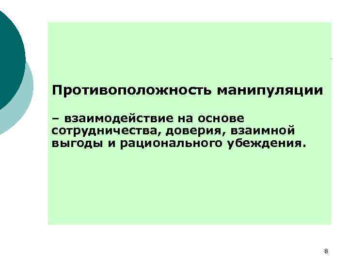 Противоположность манипуляции – взаимодействие на основе сотрудничества, доверия, взаимной выгоды и рационального убеждения. 8