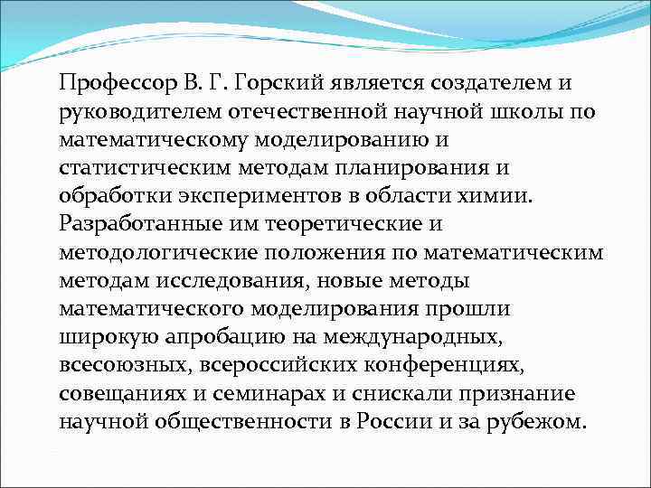 Профессор В. Г. Горский является создателем и руководителем отечественной научной школы по математическому моделированию