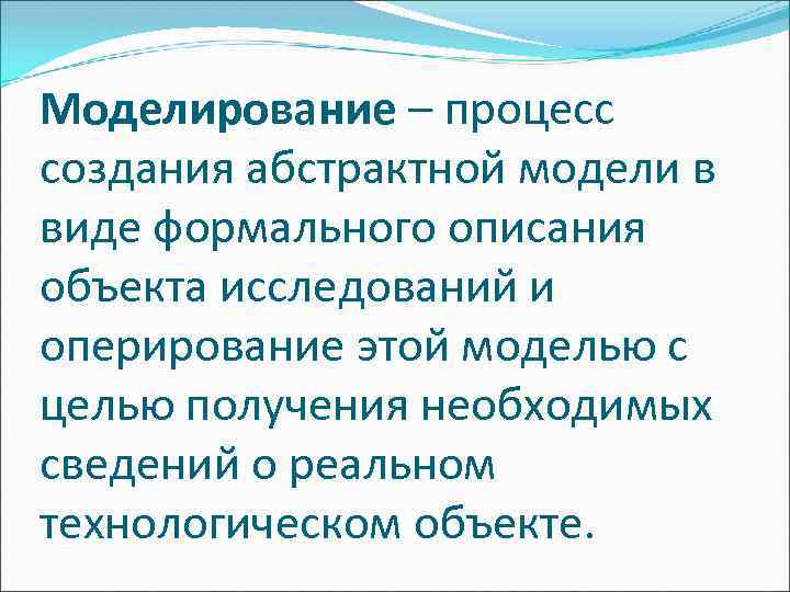 Моделирование – процесс создания абстрактной модели в виде формального описания объекта исследований и оперирование