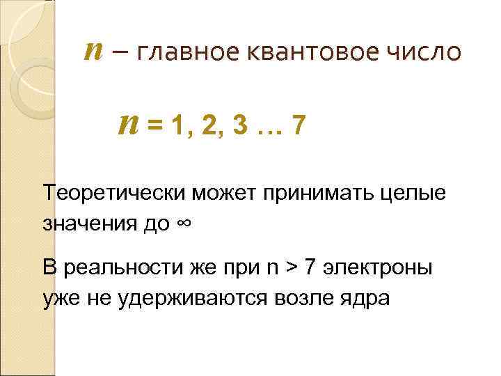 n – главное квантовое число n = 1, 2, 3 … 7 Теоретически может