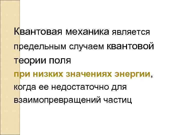 Квантовая механика является предельным случаем квантовой теории поля при низких значениях энергии, когда ее