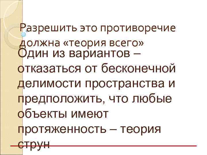 Разрешить это противоречие должна «теория всего» Один из вариантов – отказаться от бесконечной делимости