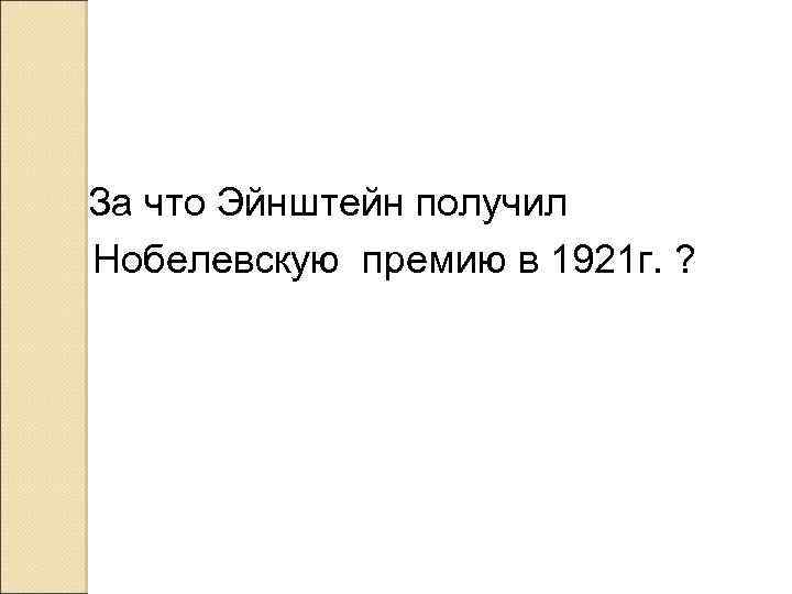  За что Эйнштейн получил Нобелевскую премию в 1921 г. ? 