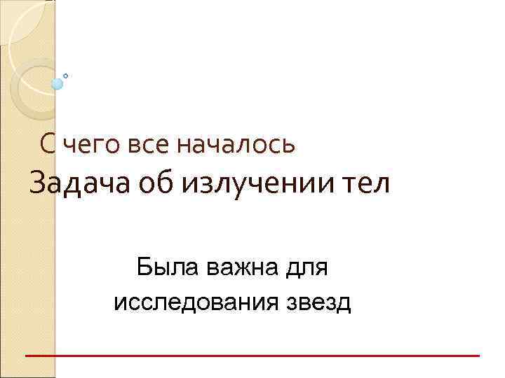 С чего все началось Задача об излучении тел Была важна для исследования звезд 