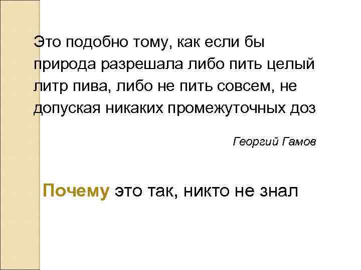 Это подобно тому, как если бы природа разрешала либо пить целый литр пива, либо