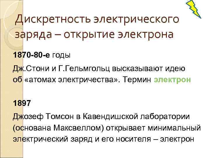 Дискретность электрического заряда – открытие электрона 1870 -80 -е годы Дж. Стони и Г.
