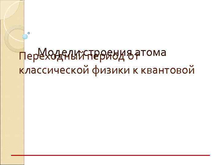 Модели период от Переходныйстроения атома классической физики к квантовой 
