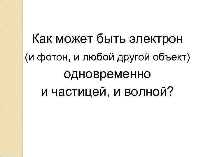 Как может быть электрон (и фотон, и любой другой объект) одновременно и частицей, и