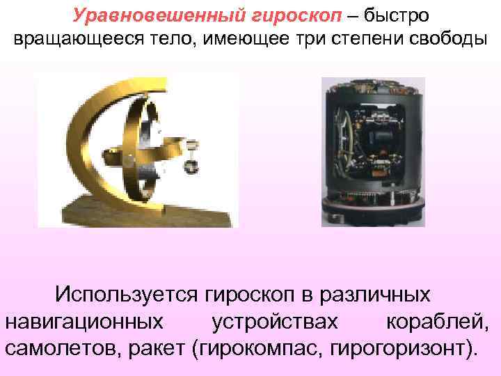 Уравновешенный гироскоп – быстро вращающееся тело, имеющее три степени свободы Используется гироскоп в различных