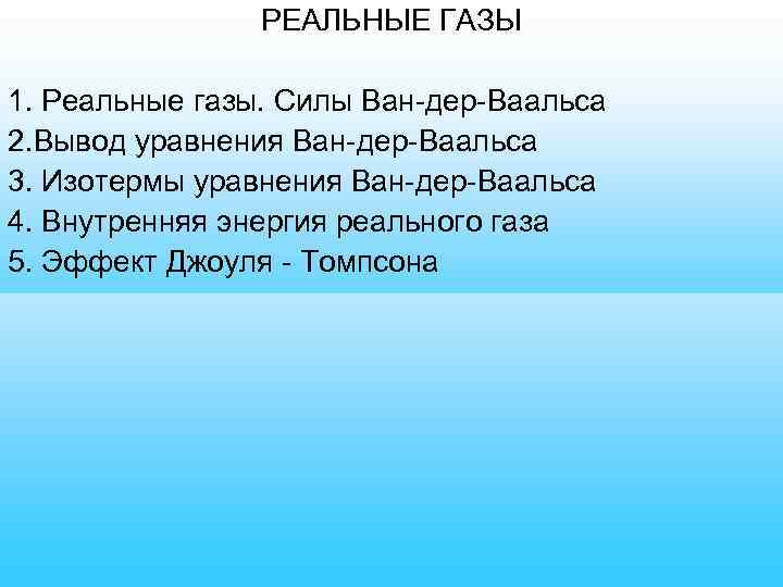 РЕАЛЬНЫЕ ГАЗЫ 1. Реальные газы. Силы Ван-дер-Ваальса 2. Вывод уравнения Ван-дер-Ваальса 3. Изотермы уравнения