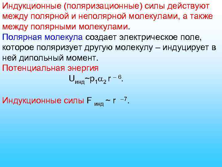 Индукционные (поляризационные) силы действуют между полярной и неполярной молекулами, а также между полярными молекулами.