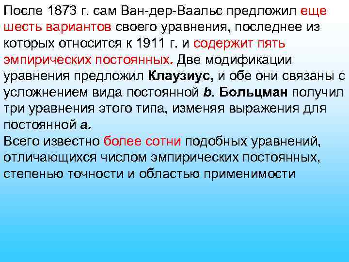 После 1873 г. сам Ван-дер-Ваальс предложил еще шесть вариантов своего уравнения, последнее из которых
