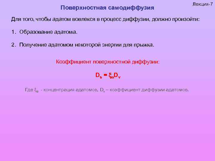 Поверхностная самодиффузия Лекция-7 Для того, чтобы адатом вовлекся в процесс диффузии, должно произойти: 1.