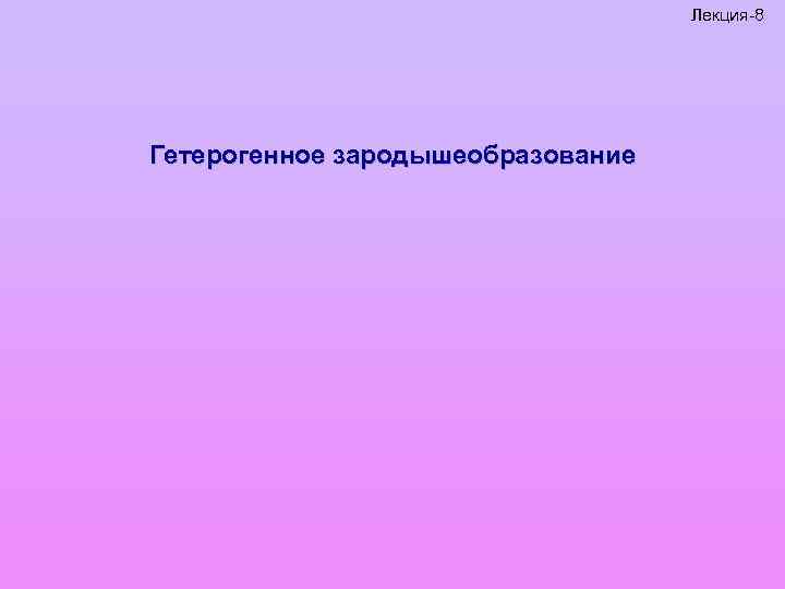 Лекция-8 Гетерогенное зародышеобразование 