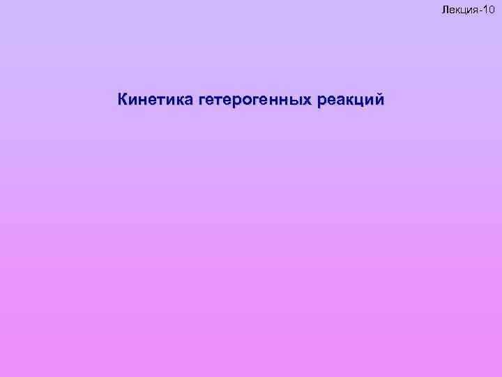 Лекция-10 Кинетика гетерогенных реакций 