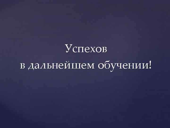Успехов в дальнейшем обучении! 