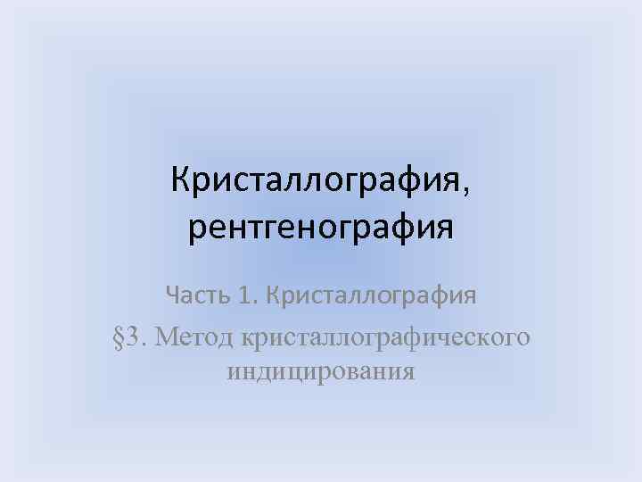 Кристаллография, рентгенография Часть 1. Кристаллография § 3. Метод кристаллографического индицирования 