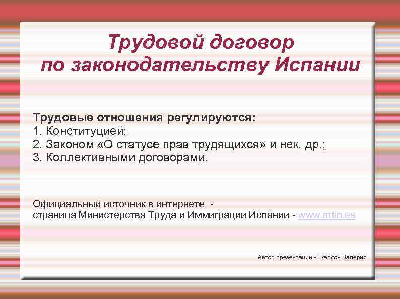 Трудовой договор по законодательству Испании Трудовые отношения регулируются: 1. Конституцией; 2. Законом «О статусе