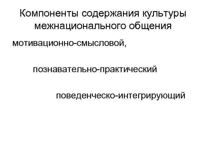 Компоненты содержания культуры межнационального общения мотивационно-смысловой, познавательно-практический поведенческо-интегрирующий 