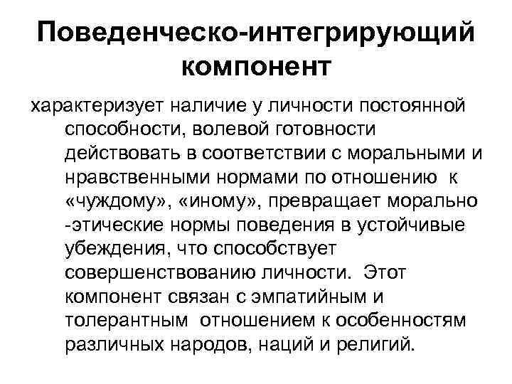 Поведенческо-интегрирующий компонент характеризует наличие у личности постоянной способности, волевой готовности действовать в соответствии с
