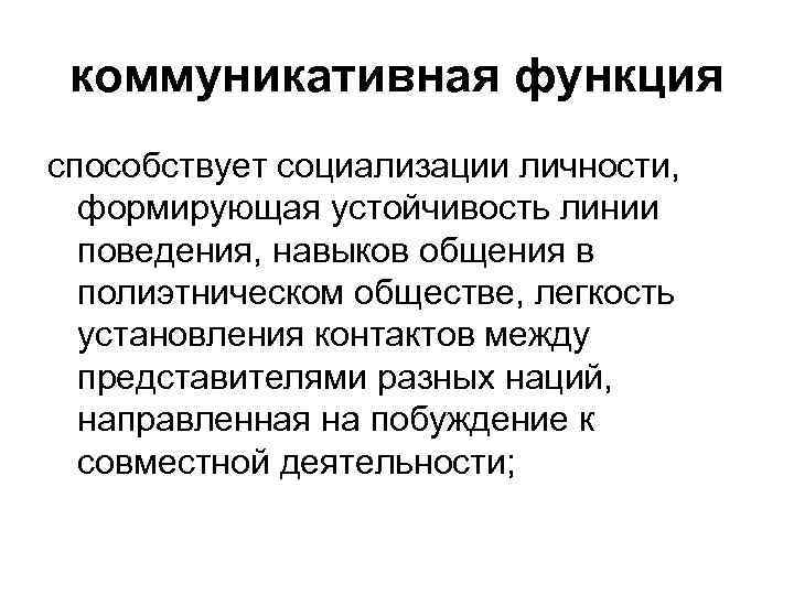 коммуникативная функция способствует социализации личности, формирующая устойчивость линии поведения, навыков общения в полиэтническом обществе,