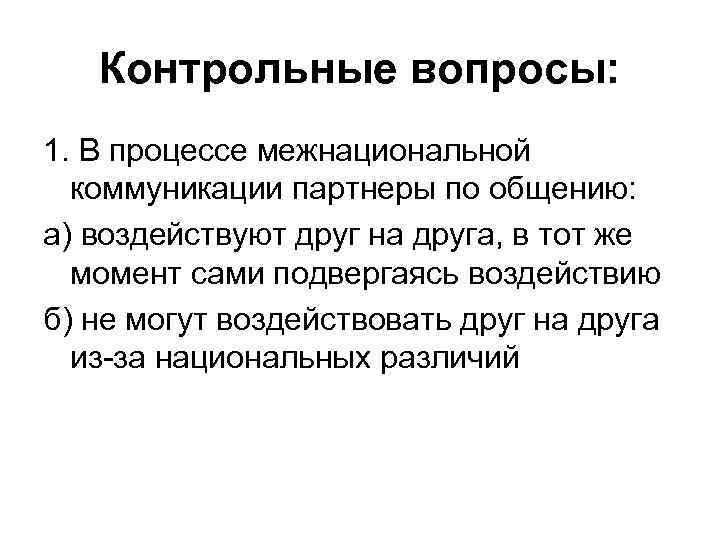 Контрольные вопросы: 1. В процессе межнациональной коммуникации партнеры по общению: а) воздействуют друг на