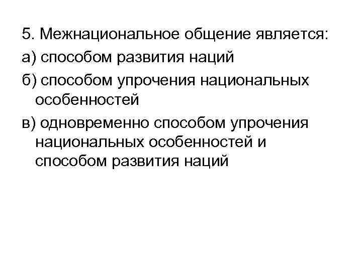 5. Межнациональное общение является: а) способом развития наций б) способом упрочения национальных особенностей в)