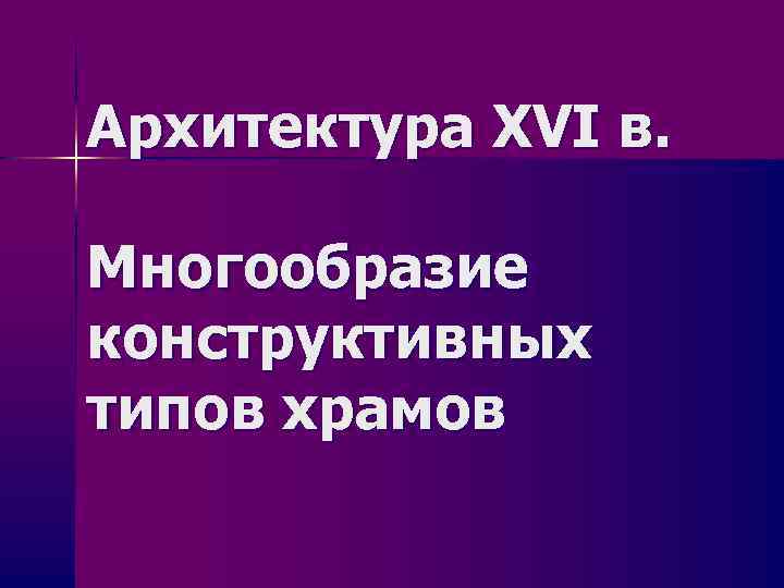 Архитектура XVI в. Многообразие конструктивных типов храмов 